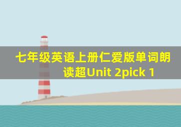 七年级英语上册仁爱版单词朗读超Unit 2pick 1